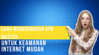 Cara Menggunakan VPN Master untuk Keamanan Internet Mudah